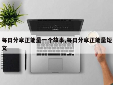 每日分享正能量一个故事,每日分享正能量短文
