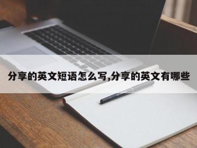 分享的英文短语怎么写,分享的英文有哪些