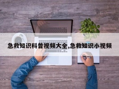急救知识科普视频大全,急救知识小视频