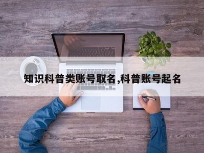 知识科普类账号取名,科普账号起名