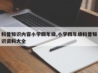 科普知识内容小学四年级,小学四年级科普知识资料大全