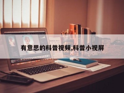 有意思的科普视频,科普小视屏