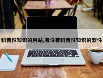 科普性知识的网站,有没有科普性知识的软件