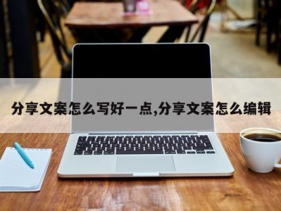 分享文案怎么写好一点,分享文案怎么编辑
