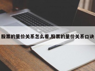 股票的量价关系怎么看,股票的量价关系口诀