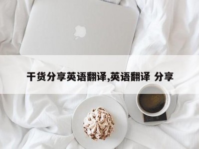 干货分享英语翻译,英语翻译 分享