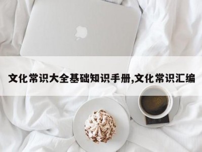 文化常识大全基础知识手册,文化常识汇编