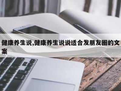 健康养生说,健康养生说说适合发朋友圈的文案