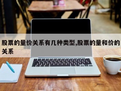 股票的量价关系有几种类型,股票的量和价的关系