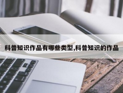 科普知识作品有哪些类型,科普知识的作品