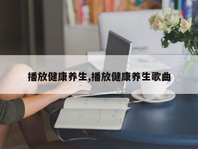 播放健康养生,播放健康养生歌曲