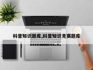 科普知识题库,科普知识竞赛题库