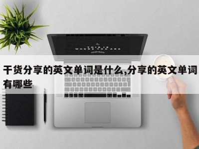干货分享的英文单词是什么,分享的英文单词有哪些