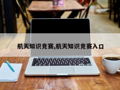 航天知识竞赛,航天知识竞赛入口