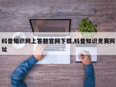 科普知识网上答题官网下载,科普知识竞赛网址