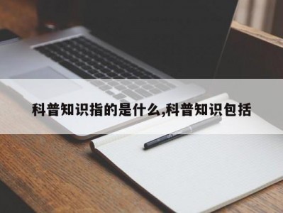 科普知识指的是什么,科普知识包括