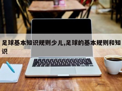 足球基本知识规则少儿,足球的基本规则和知识