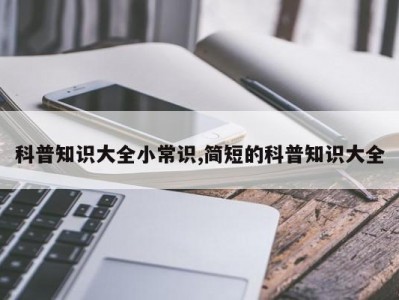 科普知识大全小常识,简短的科普知识大全