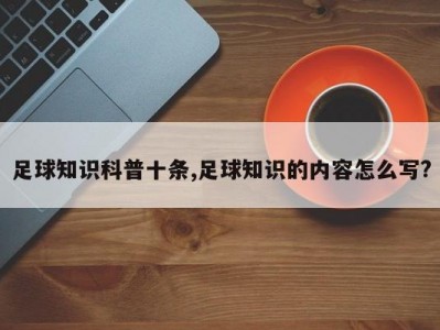 足球知识科普十条,足球知识的内容怎么写?