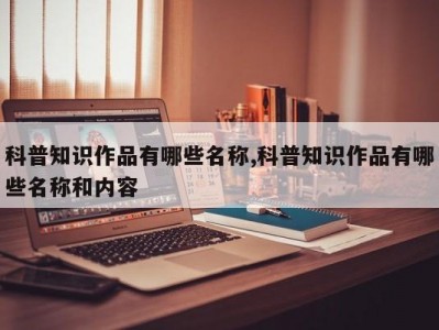科普知识作品有哪些名称,科普知识作品有哪些名称和内容