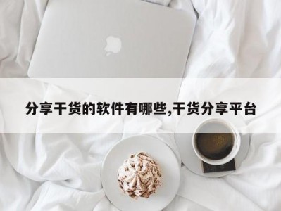 分享干货的软件有哪些,干货分享平台