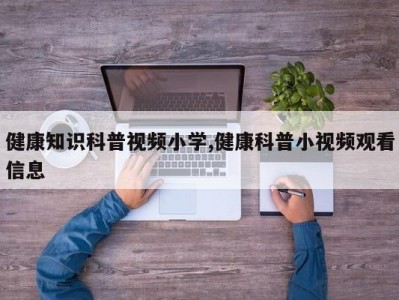 健康知识科普视频小学,健康科普小视频观看信息