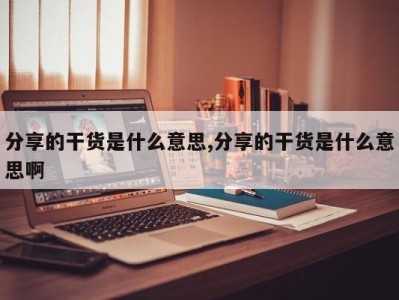 分享的干货是什么意思,分享的干货是什么意思啊