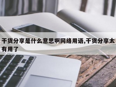 干货分享是什么意思啊网络用语,干货分享太有用了