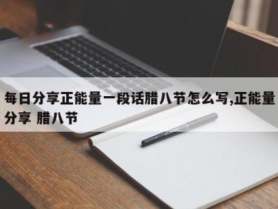 每日分享正能量一段话腊八节怎么写,正能量分享 腊八节