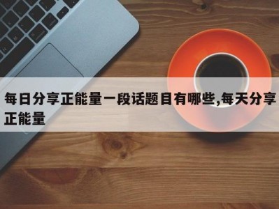 每日分享正能量一段话题目有哪些,每天分享正能量