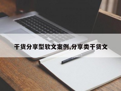 干货分享型软文案例,分享类干货文