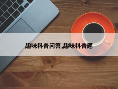趣味科普问答,趣味科普题