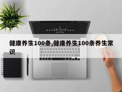健康养生100条,健康养生100条养生常识