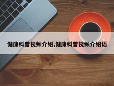 健康科普视频介绍,健康科普视频介绍语