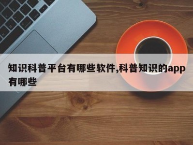 知识科普平台有哪些软件,科普知识的app有哪些
