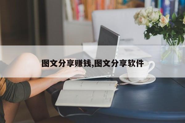 图文分享赚钱,图文分享软件