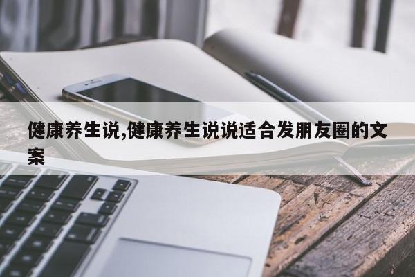 健康养生说,健康养生说说适合发朋友圈的文案