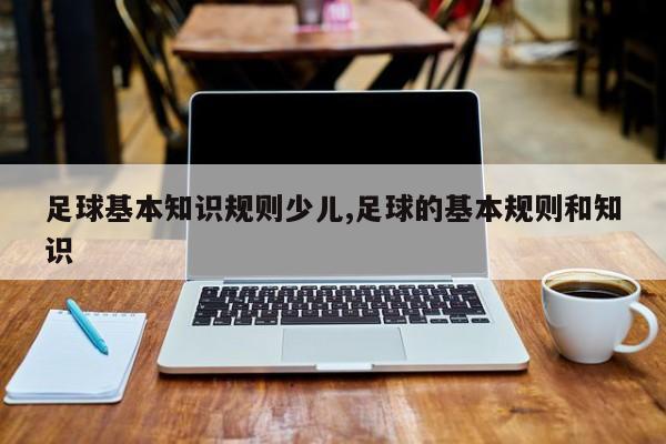 足球基本知识规则少儿,足球的基本规则和知识