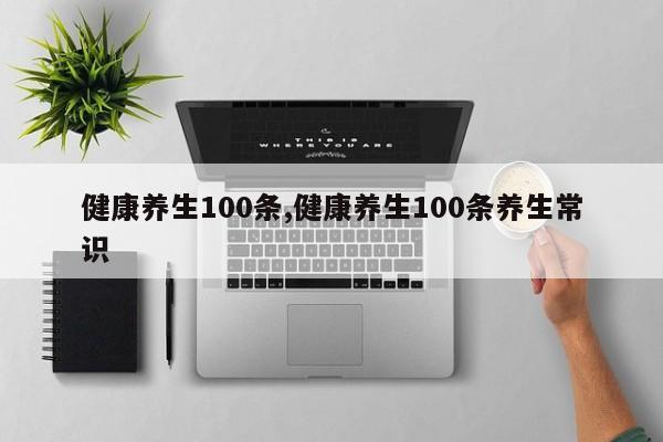 健康养生100条,健康养生100条养生常识