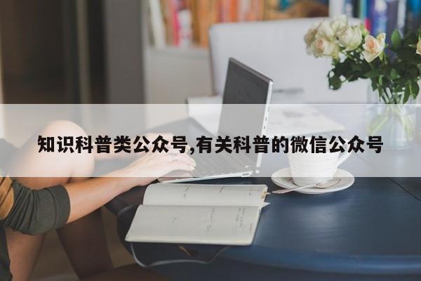 知识科普类公众号,有关科普的微信公众号